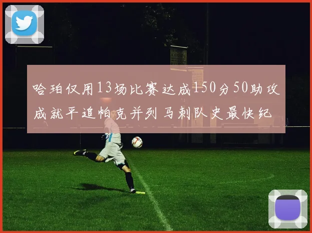 哈珀仅用13场比赛达成150分50助攻成就平追帕克并列马刺队史最快纪录