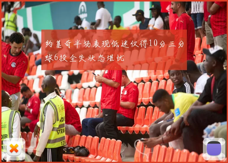 约基奇半场表现低迷仅得10分三分球6投全失状态堪忧