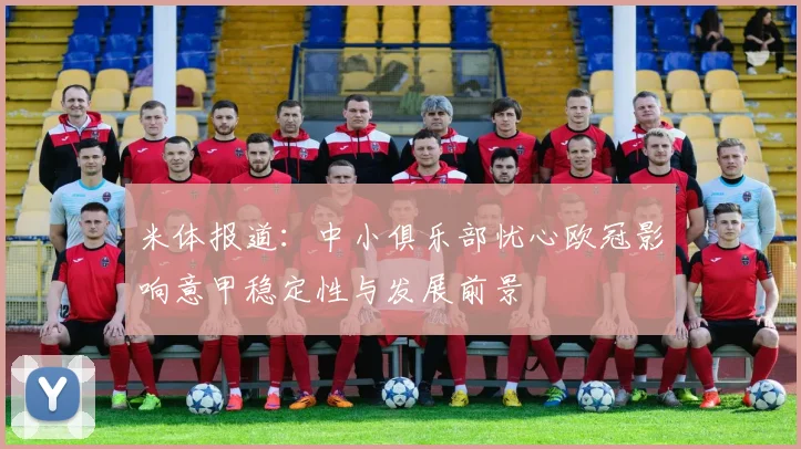 米体报道：中小俱乐部忧心欧冠影响意甲稳定性与发展前景