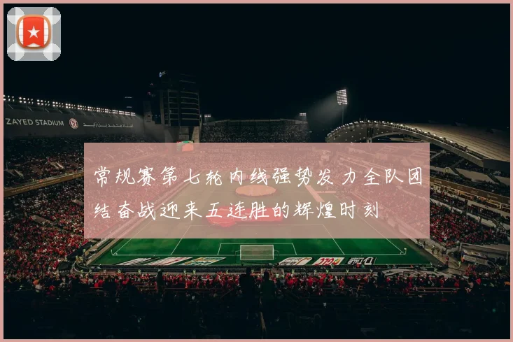 常规赛第七轮内线强势发力全队团结奋战迎来五连胜的辉煌时刻