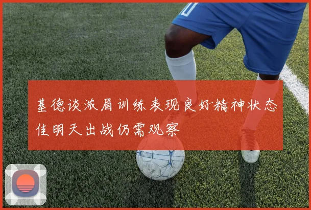 基德谈浓眉训练表现良好精神状态佳明天出战仍需观察