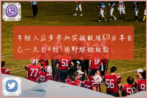 年轻人应多参加实战锻炼KD分享自己一天打4到5场野球的经验