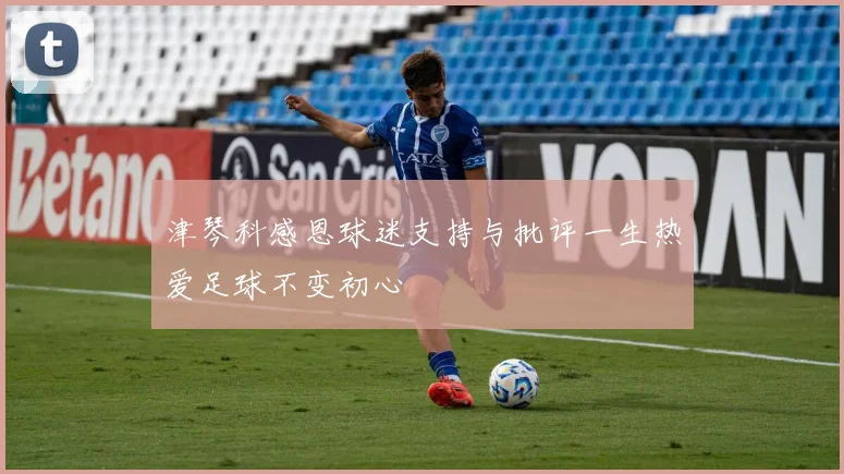 津琴科感恩球迷支持与批评一生热爱足球不变初心